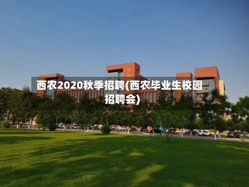 西农2020秋季招聘(西农毕业生校园招聘会)