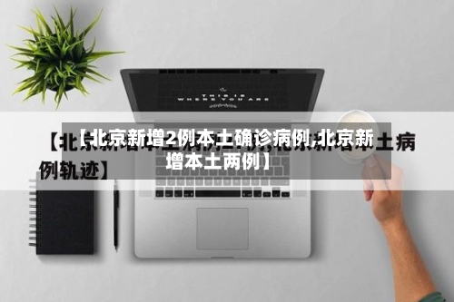 【北京新增2例本土确诊病例,北京新增本土两例】
