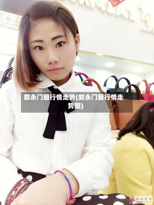 叙永门窗行情走势(叙永门窗行情走势图)