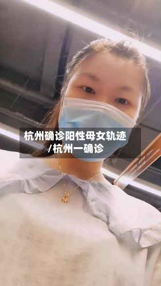 杭州确诊阳性母女轨迹/杭州一确诊