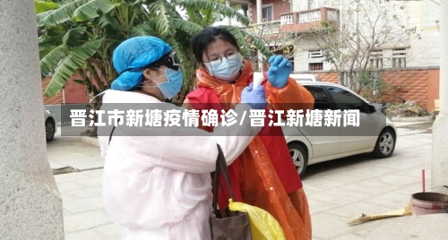 晋江市新塘疫情确诊/晋江新塘新闻