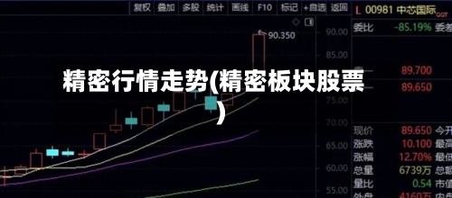 精密行情走势(精密板块股票)