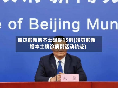 哈尔滨新增本土确诊15例(哈尔滨新增本土确诊病例活动轨迹)