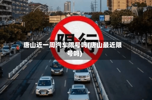 唐山近一周汽车限号吗(唐山最近限号吗)