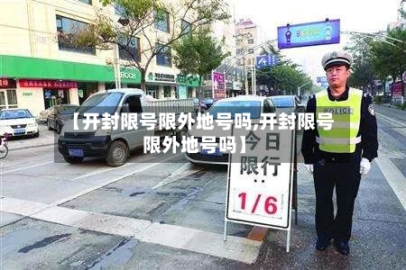 【开封限号限外地号吗,开封限号限外地号吗】