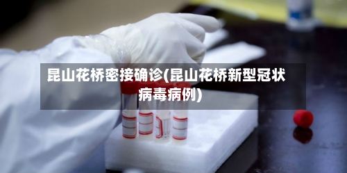 昆山花桥密接确诊(昆山花桥新型冠状病毒病例)
