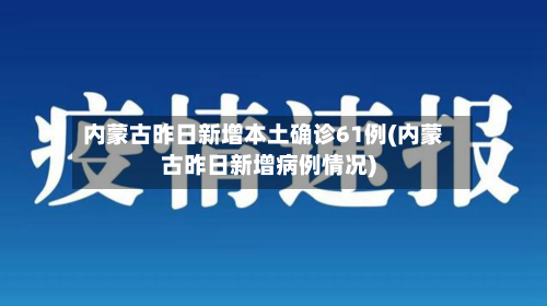 内蒙古昨日新增本土确诊61例(内蒙古昨日新增病例情况)