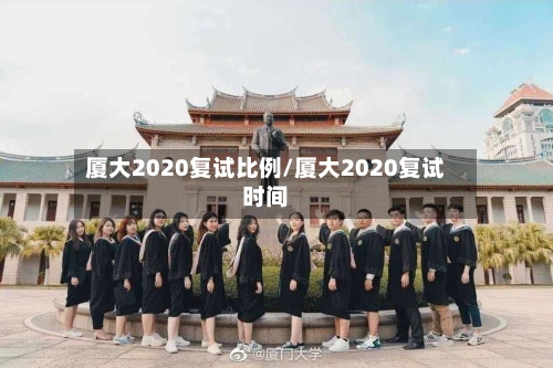 厦大2020复试比例/厦大2020复试时间