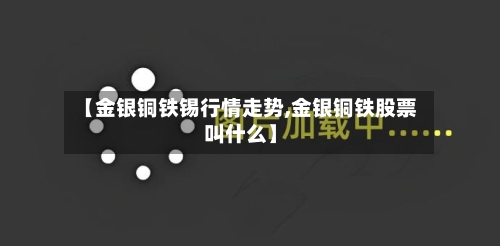 【金银铜铁锡行情走势,金银铜铁股票叫什么】