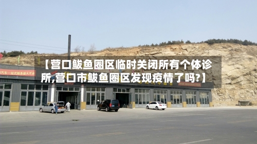 【营口鲅鱼圈区临时关闭所有个体诊所,营口市鲅鱼圈区发现疫情了吗?】