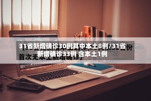 31省新增确诊30例其中本土8例/31省新增确诊33例 含本土1例