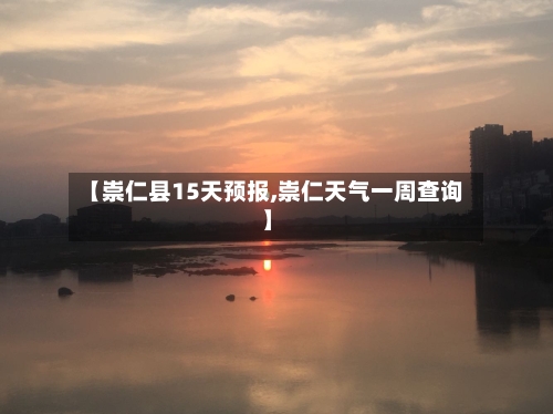 【崇仁县15天预报,崇仁天气一周查询】