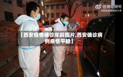 【西安疫情确诊年龄图片,西安确诊病例病情平稳】