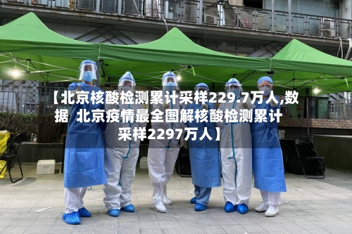 【北京核酸检测累计采样229.7万人,数据 北京疫情最全图解核酸检测累计采样2297万人】