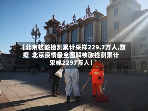【北京核酸检测累计采样229.7万人,数据 北京疫情最全图解核酸检测累计采样2297万人】