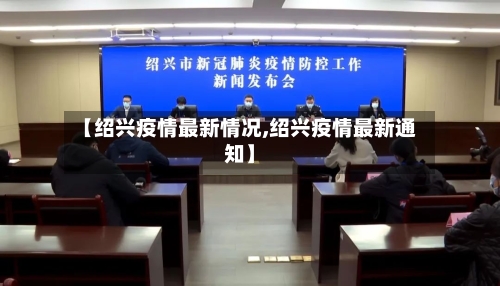 【绍兴疫情最新情况,绍兴疫情最新通知】