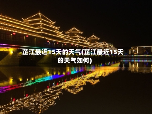 芷江最近15天的天气(芷江最近15天的天气如何)