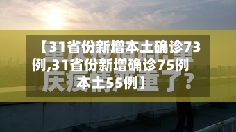 【31省份新增本土确诊73例,31省份新增确诊75例本土55例】