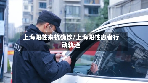 上海阳性来杭确诊/上海阳性患者行动轨迹