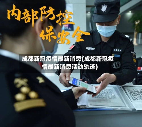 成都新冠疫情最新消息(成都新冠疫情最新消息活动轨迹)