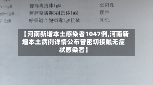 【河南新增本土感染者1047例,河南新增本土病例详情公布曾密切接触无症状感染者】