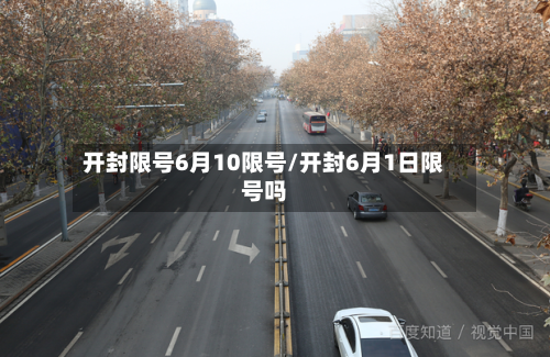 开封限号6月10限号/开封6月1日限号吗
