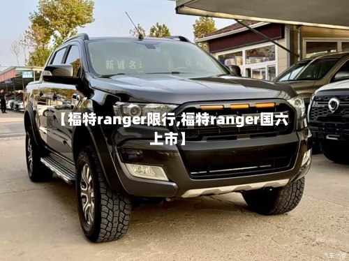 【福特ranger限行,福特ranger国六上市】