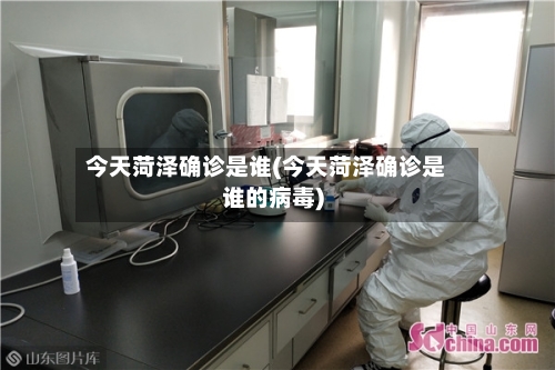 今天菏泽确诊是谁(今天菏泽确诊是谁的病毒)