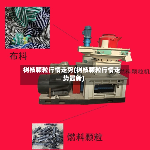 树枝颗粒行情走势(树枝颗粒行情走势最新)
