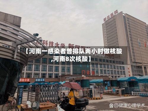 【河南一感染者曾排队两小时做核酸,河南8次核酸】