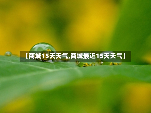 【商城15天天气,商城最近15天天气】