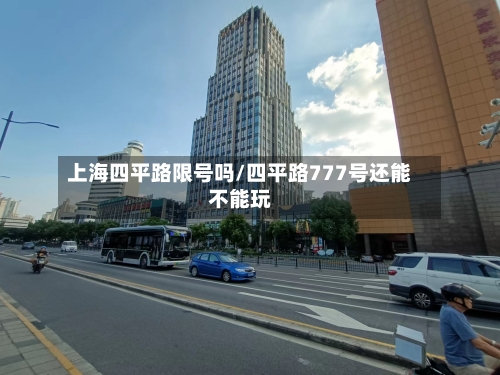 上海四平路限号吗/四平路777号还能不能玩