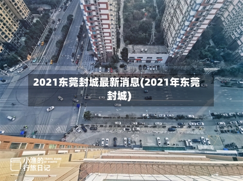 2021东莞封城最新消息(2021年东莞封城)