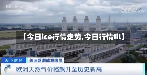 【今日ice行情走势,今日行情fil】