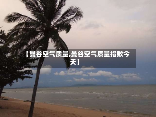 【曼谷空气质量,曼谷空气质量指数今天】