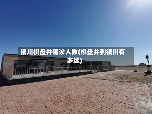银川棋盘井确诊人数(棋盘井到银川有多远)