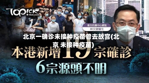 北京一确诊未接种疫苗曾去故宫(北京 未接种疫苗)