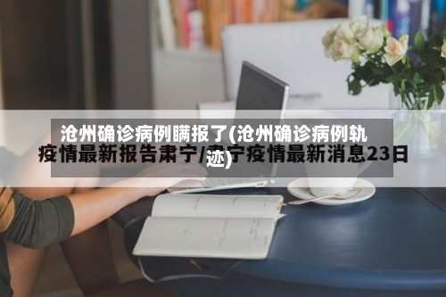 沧州确诊病例瞒报了(沧州确诊病例轨迹)