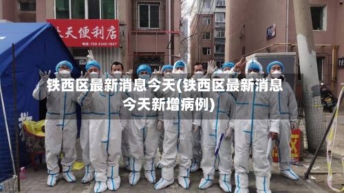 铁西区最新消息今天(铁西区最新消息今天新增病例)