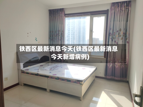 铁西区最新消息今天(铁西区最新消息今天新增病例)