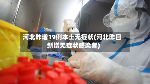 河北昨增19例本土无症状(河北昨日新增无症状感染者)