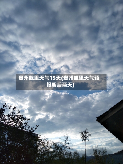 贵州觊里天气15天(贵州凯里天气预报明后两天)