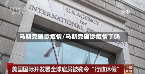 马斯克确诊疫情/马斯克确诊疫情了吗