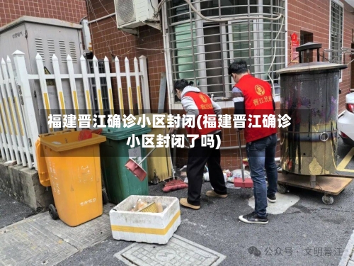 福建晋江确诊小区封闭(福建晋江确诊小区封闭了吗)
