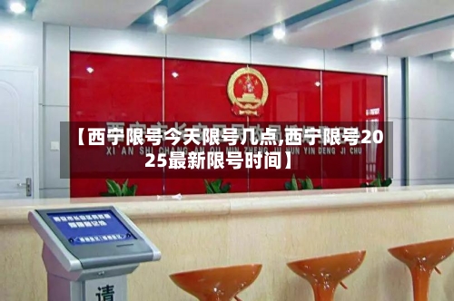 【西宁限号今天限号几点,西宁限号2025最新限号时间】