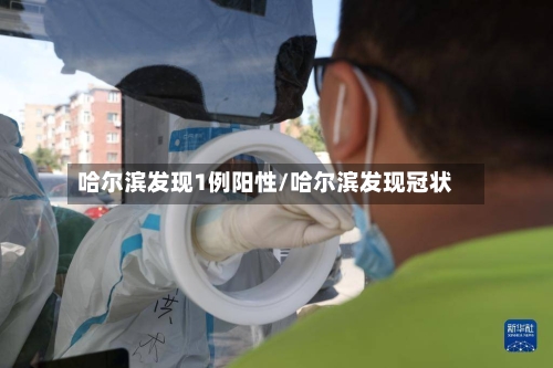 哈尔滨发现1例阳性/哈尔滨发现冠状