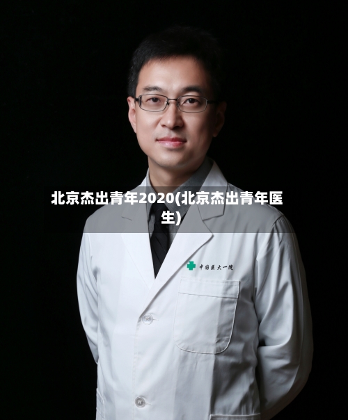 北京杰出青年2020(北京杰出青年医生)