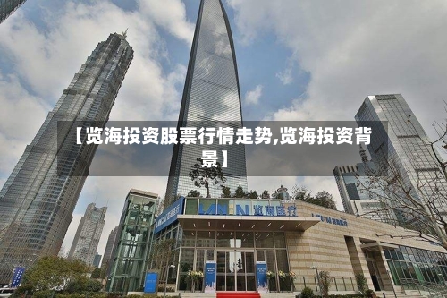 【览海投资股票行情走势,览海投资背景】