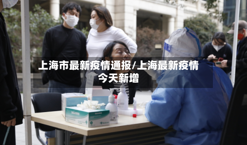 上海市最新疫情通报/上海最新疫情今天新增