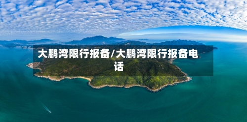 大鹏湾限行报备/大鹏湾限行报备电话